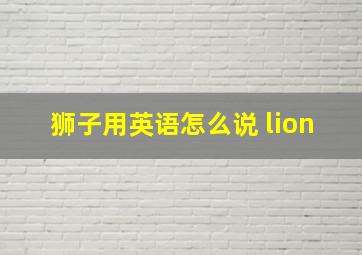 狮子用英语怎么说 lion